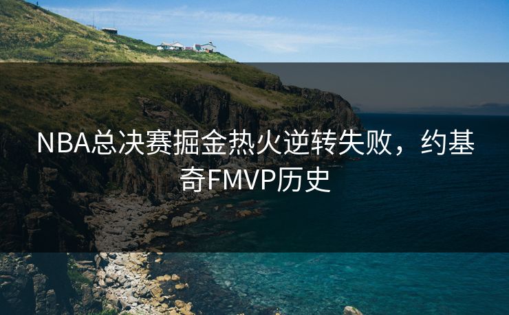 NBA总决赛掘金热火逆转失败，约基奇FMVP历史